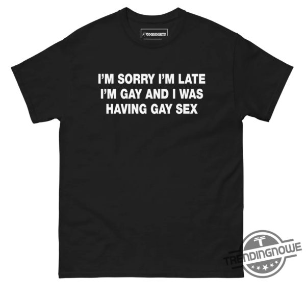 Im Sorry Im Late Im Gay And I Was Having Gay Sex Shirt Bold And Hilarious Pride Apparel trendingnowe 2