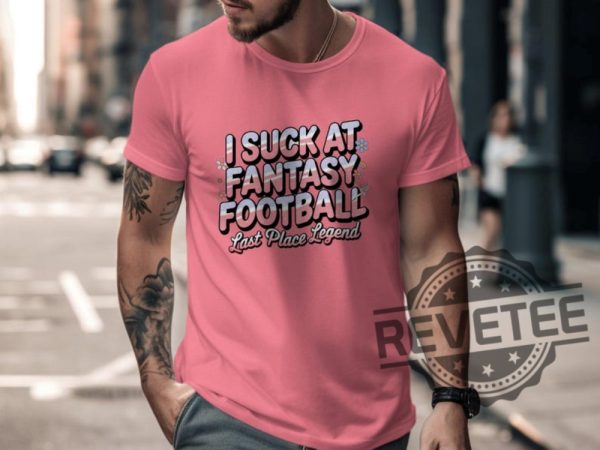 I Suck At Fantasy Football Shirt Hoodie Sweatshirt Funny Fantasy Football Tshirt Last Place Legend Tee Novelty Football Gift For Fan Mens Womens revetee 1