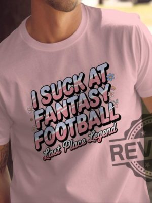 I Suck At Fantasy Football Shirt Hoodie Sweatshirt Funny Fantasy Football Tshirt Last Place Legend Tee Novelty Football Gift For Fan Mens Womens revetee 1 1