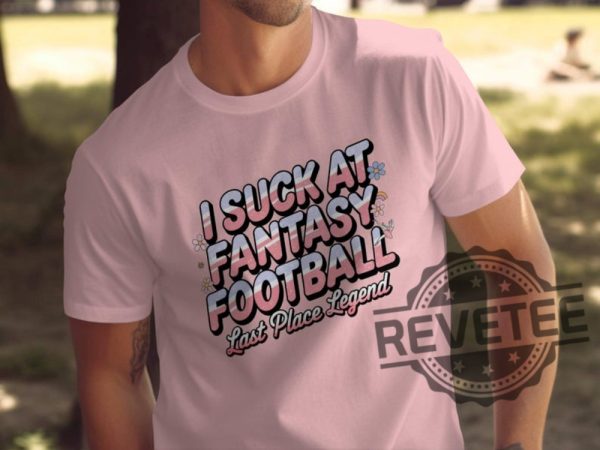 I Suck At Fantasy Football Shirt Hoodie Sweatshirt Funny Fantasy Football Tshirt Last Place Legend Tee Novelty Football Gift For Fan Mens Womens revetee 1 1