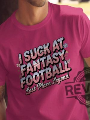 I Suck At Fantasy Football Shirt Hoodie Sweatshirt Funny Fantasy Football Tshirt Last Place Legend Tee Novelty Football Gift For Fan Mens Womens revetee 1 2