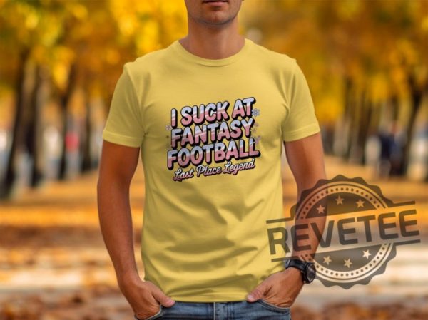 I Suck At Fantasy Football Shirt Hoodie Sweatshirt Funny Fantasy Football Tshirt Last Place Legend Tee Novelty Football Gift For Fan Mens Womens revetee 1 3