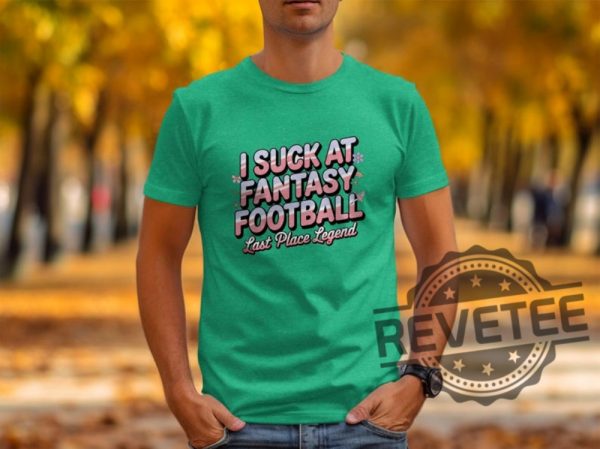 I Suck At Fantasy Football Shirt Hoodie Sweatshirt Funny Fantasy Football Tshirt Last Place Legend Tee Novelty Football Gift For Fan Mens Womens revetee 1 4