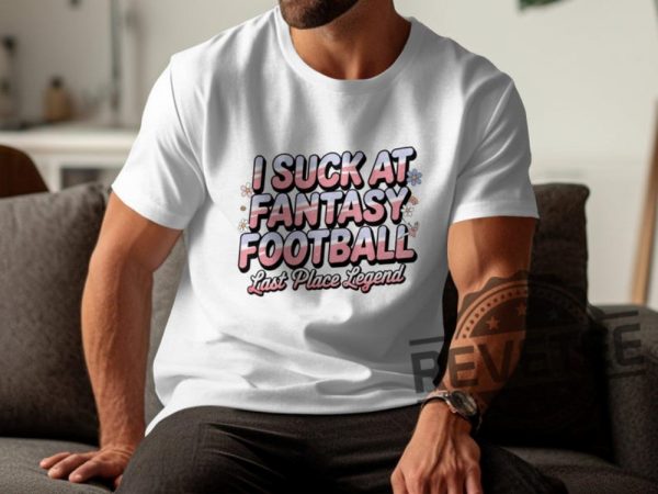 I Suck At Fantasy Football Shirt Hoodie Sweatshirt Funny Fantasy Football Tshirt Last Place Legend Tee Novelty Football Gift For Fan Mens Womens revetee 1 5