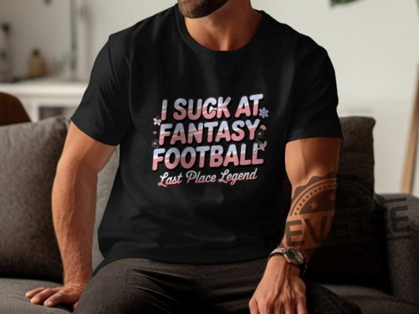 I Suck At Fantasy Football Shirt Hoodie Sweatshirt Funny Fantasy Football Tshirt Last Place Legend Tee Novelty Football Gift For Fan Mens Womens revetee 1 6