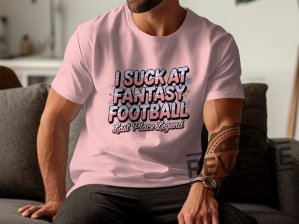 I Suck At Fantasy Football Shirt Hoodie Sweatshirt Funny Fantasy Football Tshirt Last Place Legend Tee Novelty Football Gift For Fan Mens Womens revetee 1 7