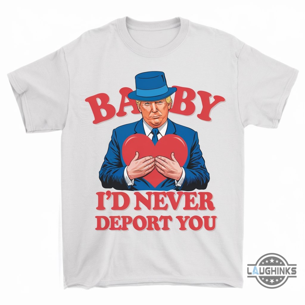 Trump Valentine Shirt Baby Id Never Deport You