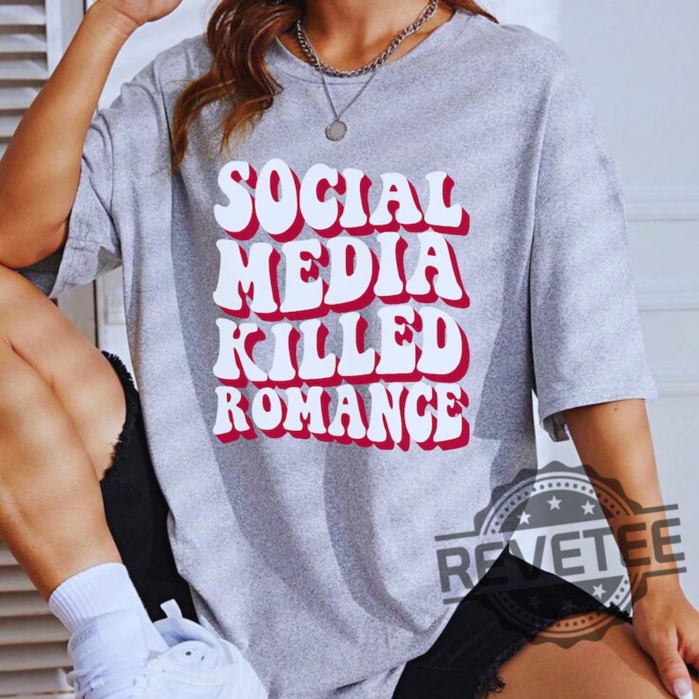 Social Media Killed Romance Shirts Sweatshirt Hoodie Tee Gift For Mens Womens Social Media Gifts Killed Love Shirts Killed Romance Tshirt