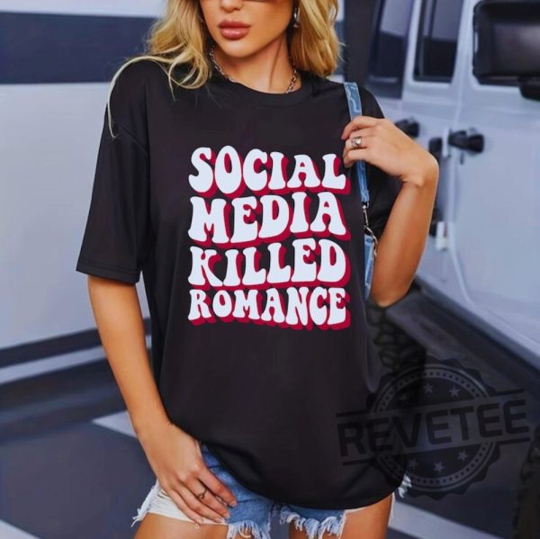 Social Media Killed Romance Shirts Sweatshirt Hoodie Tee Gift For Mens Womens Social Media Gifts Killed Love Shirts Killed Romance Tshirt revetee 1 4