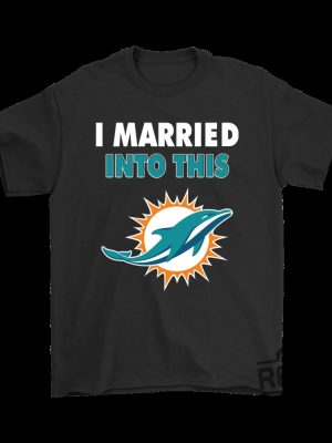 Miami Dolphins I Married Into This Tshirt Hoodie Sweatshirt Tee Gift For Fan Him Her Sweater Pullover Hoodies Unique revetee 1 1