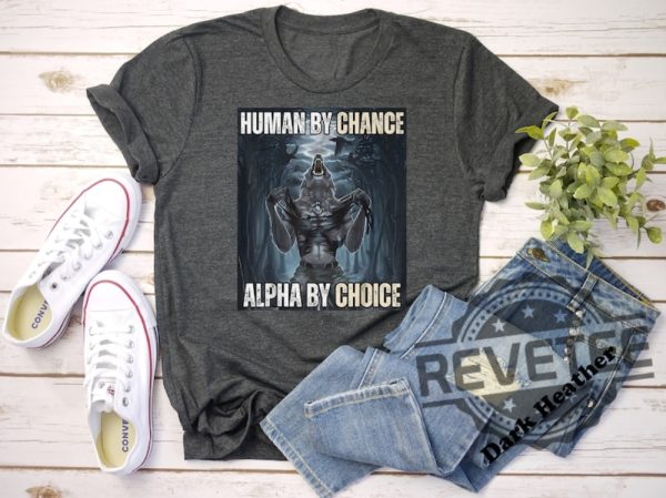 Human By Chance Alpha By Choice Tshirt Hoodie Sweatshirt Wolf Ripping Shirt Mental Health Shirts Wolf Sigma Wolves Vintage Unique revetee 1 1