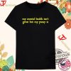 My Mental Health Isnt Great But My Pussy Is Shirt Bold And Hilarious Statement Tee trendingnowe 2