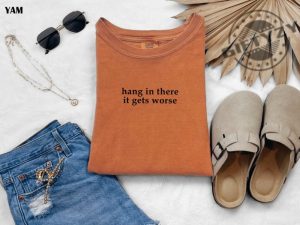 Hang In There It Gets Worse Shirt Funny Shirt For Women Adult Humor Sweatshirt Mental Health Awareness Hoodie Sarcastic Tshirt giftyzy 2