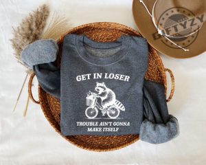 Get In Loser Shirt Trouble Aint Gonna Make Itself Sweatshirt Funny Raccoon Hoodie Sarcastic Raccoon Tshirt giftyzy 3