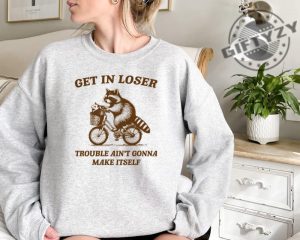 Get In Loser Shirt Trouble Aint Gonna Make Itself Sweatshirt Funny Raccoon Hoodie Sarcastic Raccoon Tshirt giftyzy 4