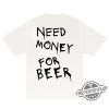 Need Money For Beer Shirt trendingnowe 2