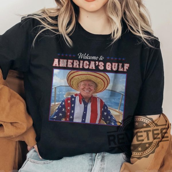 Welcome To The Gulf Of America Trump Tshirt Hoodie Sweatshirt Tee Gift For Mens Womens Gulf Of American Usa Mexico Trump Patriotic Unisex Tees revetee 1