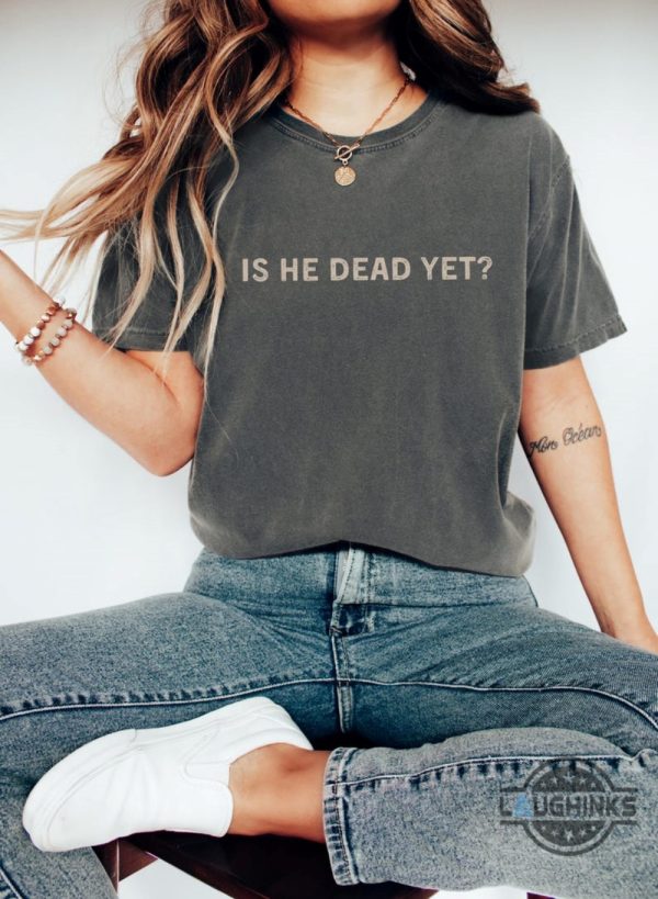 anti trump is he dead yet shirt