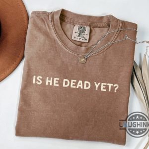 anti trump is he dead yet shirt