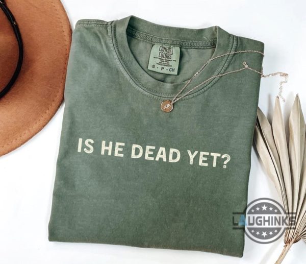 anti trump is he dead yet shirt