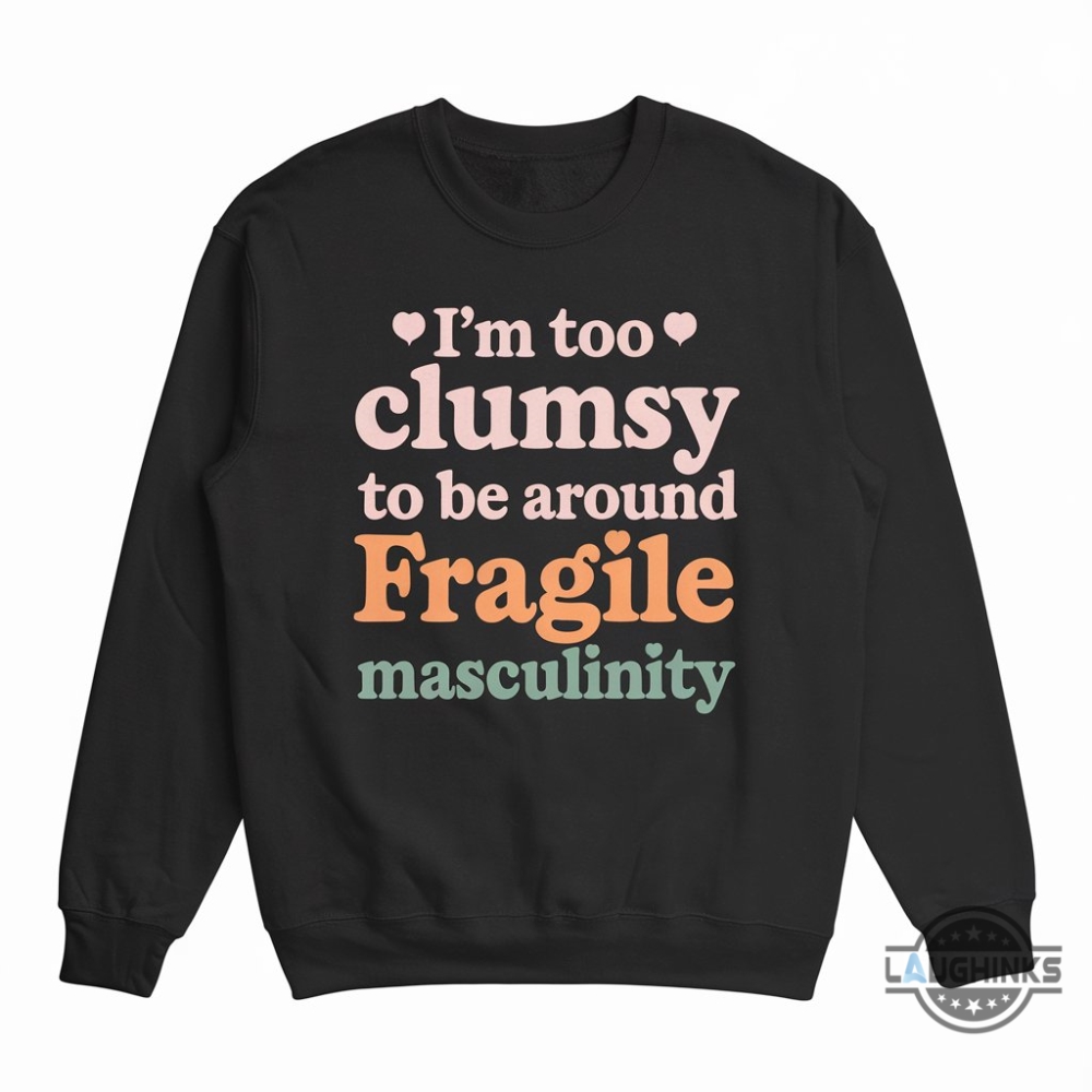 Im Too Clumsy To Be Around Fragile Masculinity Shirt