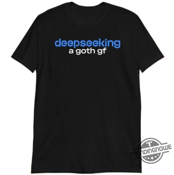 Deepseeking A Goth Gf Shirt trendingnowe 1