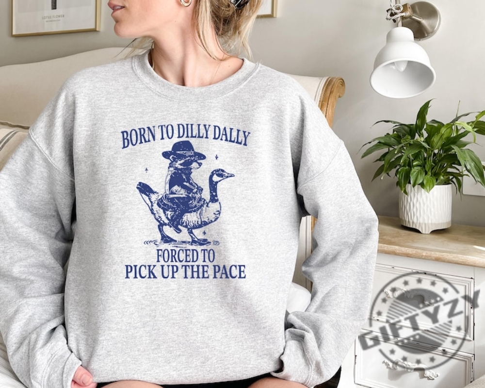 Born To Dilly Dally Forced To Pick Up The Pace Goose Raccoon Tee