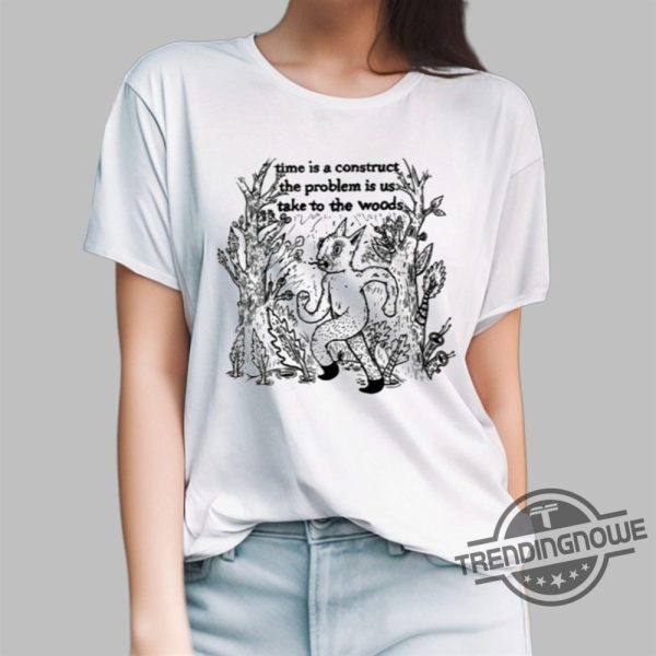 Time Is A Construct The Problem Is Us Take To The Woods Shirt trendingnowe 1