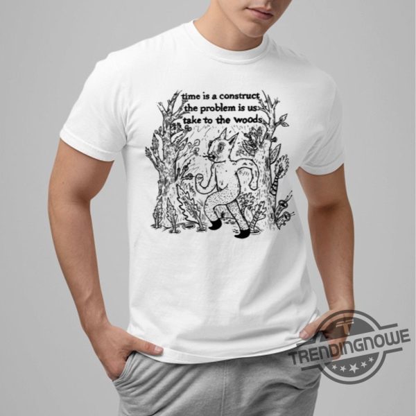 Time Is A Construct The Problem Is Us Take To The Woods Shirt trendingnowe 2