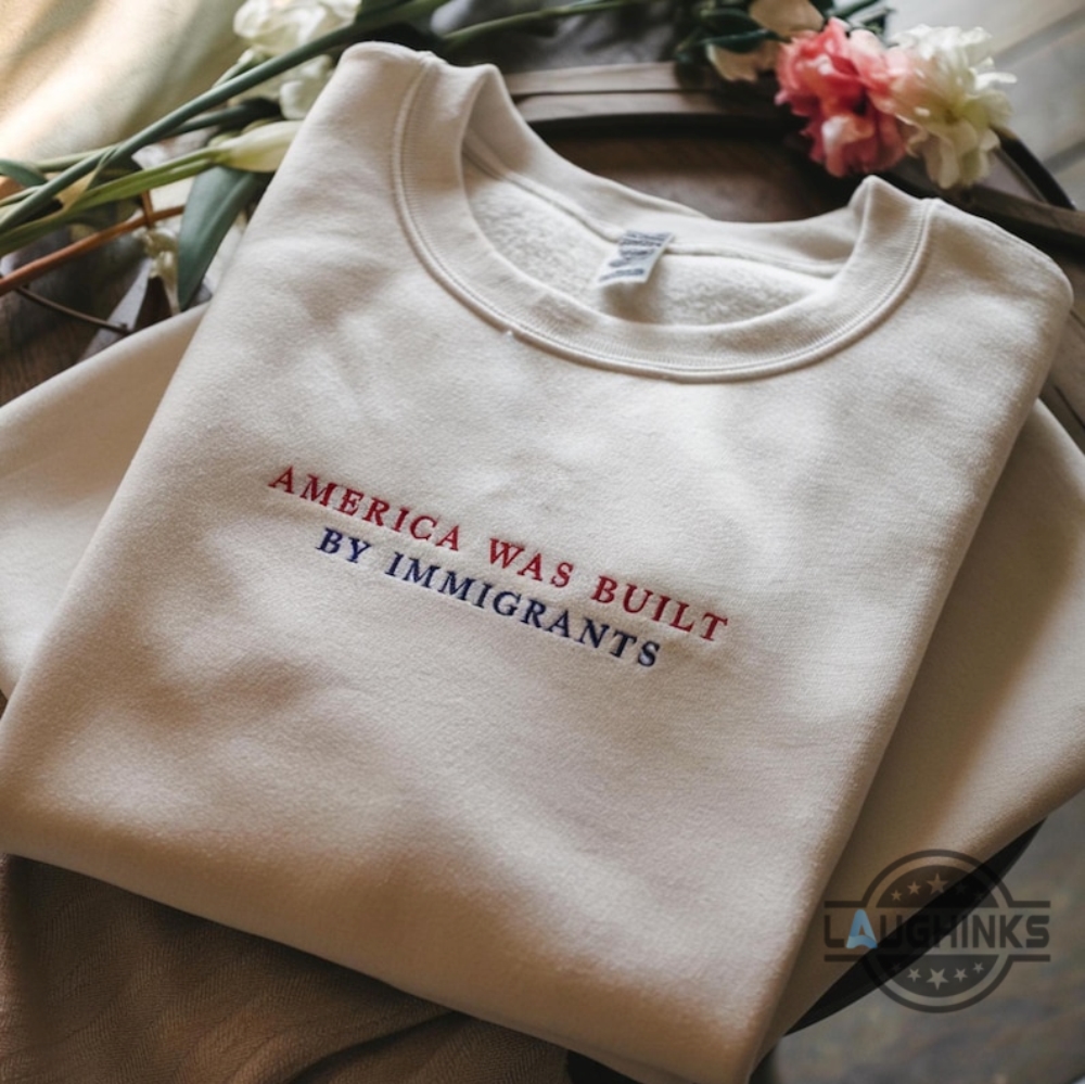 America Was Built By Immigrants Embroidered Sweatshirt T Shirt Hoodie