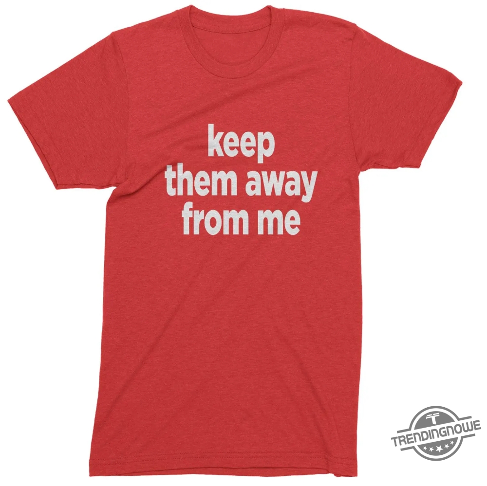 Keep Them Away From Me Kendrick Lamar Shirt 10 Keep Them Away From Me Kendrick Lamar Shirt