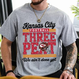 kc chiefs three peat superbowl we aint done yet shirt