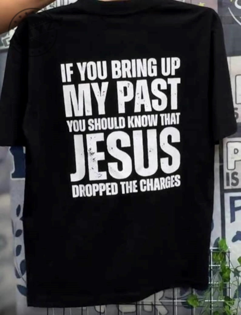 If You Bring Up My Past You Should Know Jesus Dropped The Charges Unisex Shirt