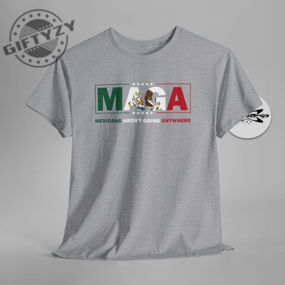 Maga Mexicans Arent Going Anywhere Immigration Parody Unisex Shirt