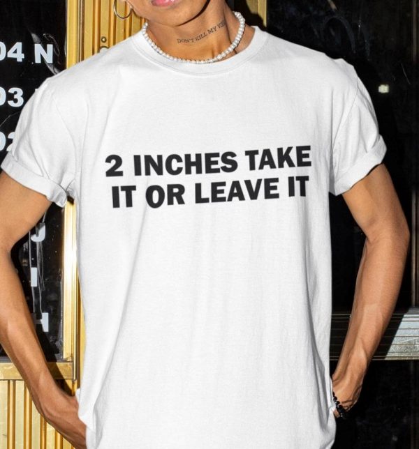 Funny 2 Inches Take It Or Leave It Shirt trendingnowe 1