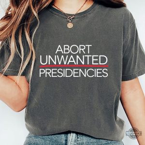 abort unwanted presidencies anti trump shirt