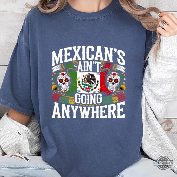 maga mexicans arent going anywhere immigration parody shirt