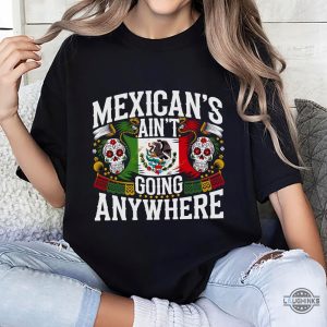 maga mexicans arent going anywhere immigration parody shirt