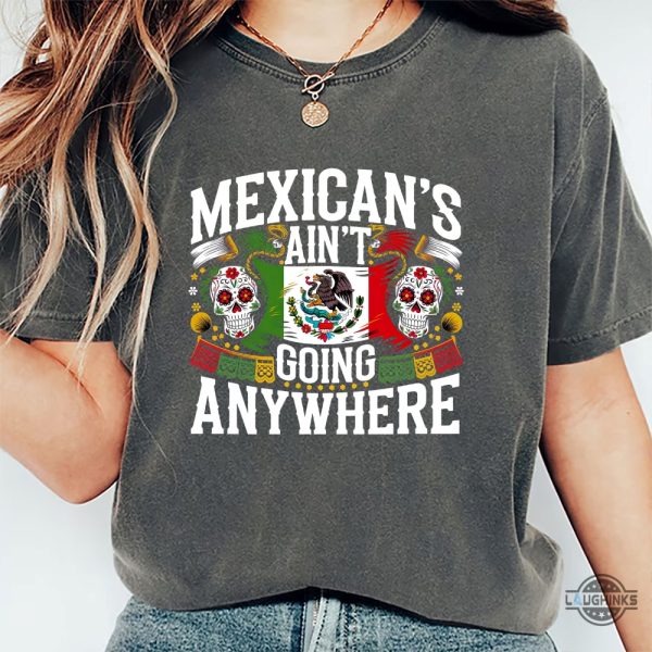 maga mexicans arent going anywhere immigration parody shirt