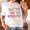 Have The Day You Voted For Shirt Fdt Shirt giftyzy 2