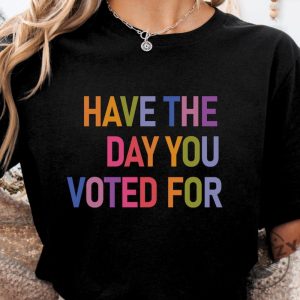 Have The Day You Voted For Shirt Fdt Shirt giftyzy 5