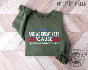 Are We Great Yet Cause I Just Feel Embarrassed Shirt giftyzy 5