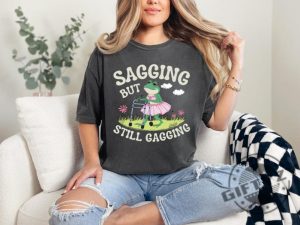 Sagging But Still Gagging Funny Meme Shirt giftyzy 3