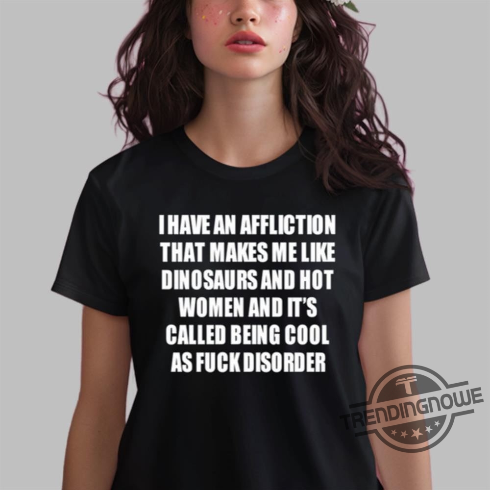 I Have An Affliction That Makes Me Like Dinosaurs T-Shirts 8 I Have An Affliction That Makes Me Like Dinosaurs T-Shirts
