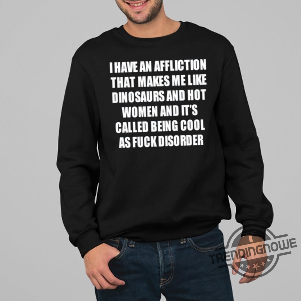 I Have An Affliction That Makes Me Like Dinosaurs T-Shirts 9 I Have An Affliction That Makes Me Like Dinosaurs T-Shirts