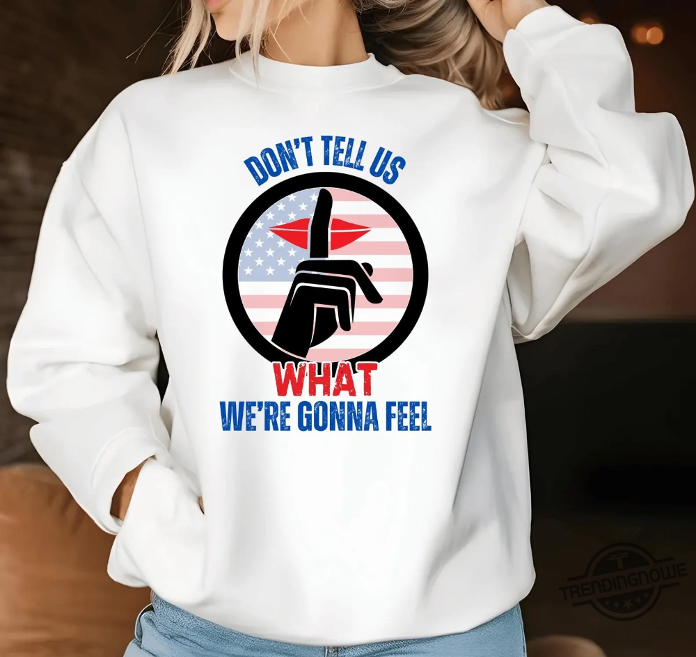 Trump Dont Tell Us What Were Gonna Feel Shirt Oval Office Debate With Zelensky 7 Trump Dont Tell Us What Were Gonna Feel Shirt Oval Office Debate With Zelensky trendingnowe 1