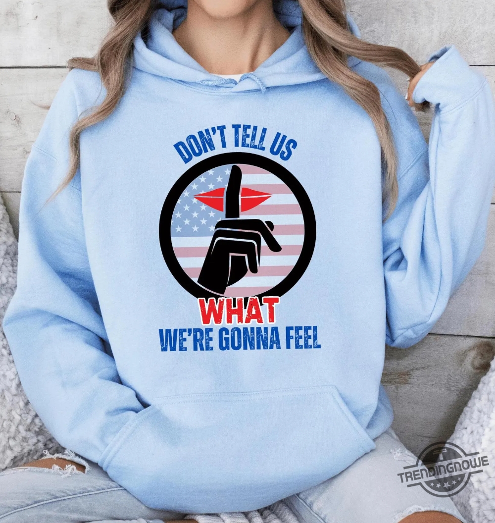 Trump Dont Tell Us What Were Gonna Feel Shirt Oval Office Debate With Zelensky 9 Trump Dont Tell Us What Were Gonna Feel Shirt Oval Office Debate With Zelensky trendingnowe 3