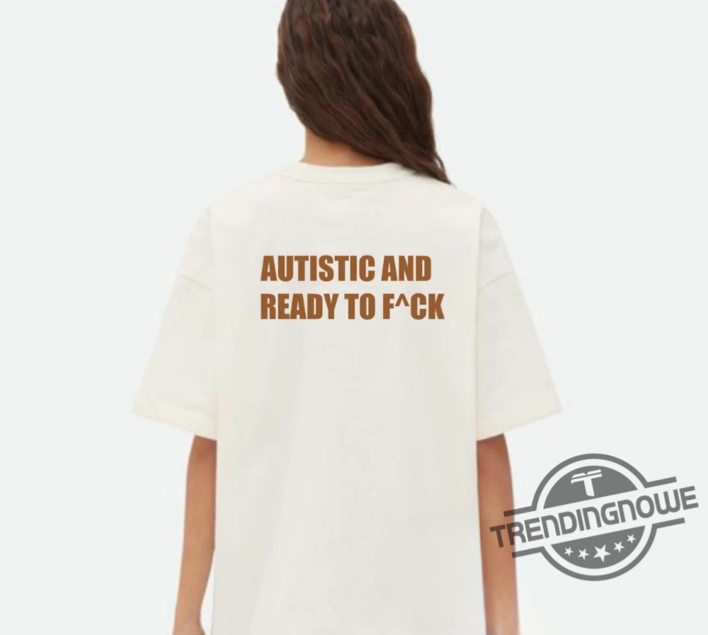 Autistic And Ready To Fuck Shirt 7 Autistic And Ready To Fuck Shirt