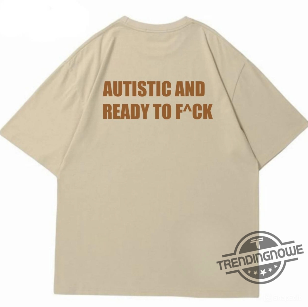 Autistic And Ready To Fuck Shirt 8 Autistic And Ready To Fuck Shirt