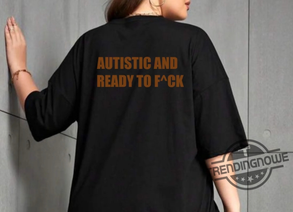 Autistic And Ready To Fuck Shirt 9 Autistic And Ready To Fuck Shirt